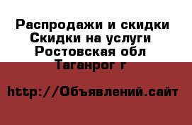 Распродажи и скидки Скидки на услуги. Ростовская обл.,Таганрог г.